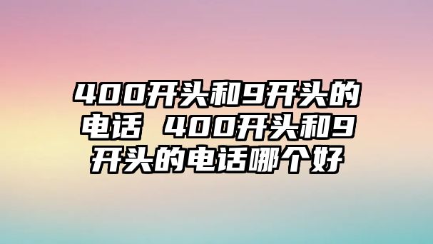 400開(kāi)頭和9開(kāi)頭的電話 400開(kāi)頭和9開(kāi)頭的電話哪個(gè)好