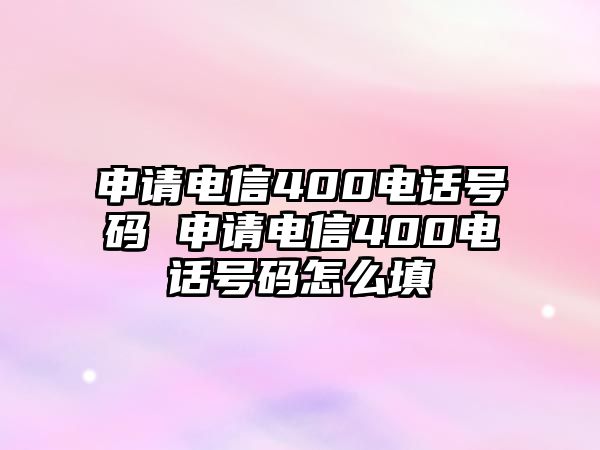 申請電信400電話號碼 申請電信400電話號碼怎么填