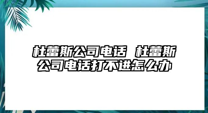 杜蕾斯公司電話 杜蕾斯公司電話打不進(jìn)怎么辦