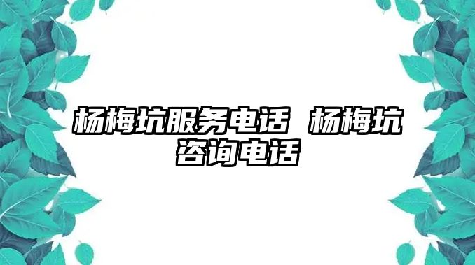 楊梅坑服務電話 楊梅坑咨詢電話