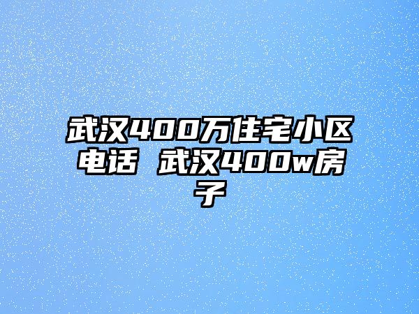 武漢400萬住宅小區(qū)電話 武漢400w房子