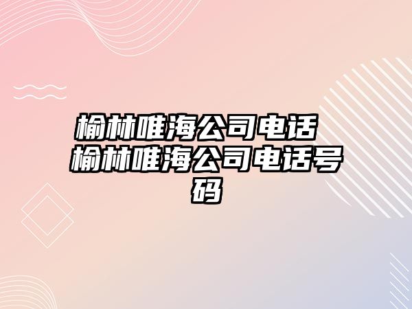 榆林唯海公司電話 榆林唯海公司電話號(hào)碼