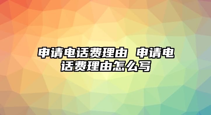 申請電話費(fèi)理由 申請電話費(fèi)理由怎么寫