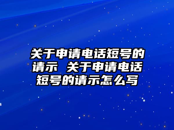 關(guān)于申請電話短號的請示 關(guān)于申請電話短號的請示怎么寫