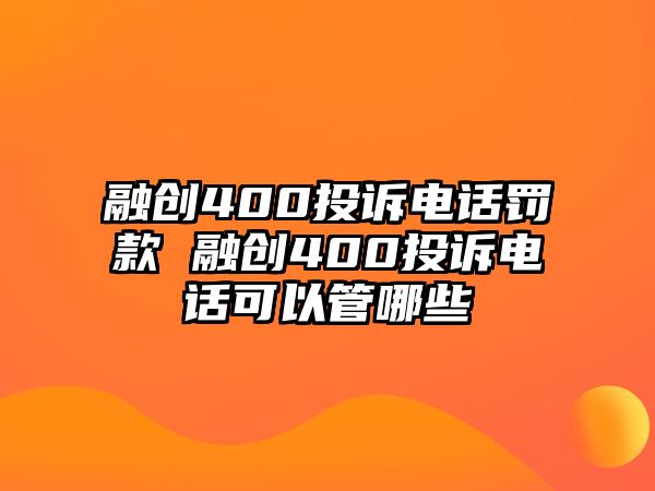 融創(chuàng)400投訴電話罰款 融創(chuàng)400投訴電話可以管哪些