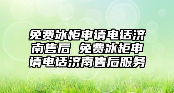 免費冰柜申請電話濟南售后 免費冰柜申請電話濟南售后服務