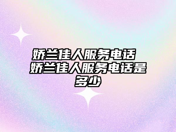 嬌蘭佳人服務(wù)電話 嬌蘭佳人服務(wù)電話是多少