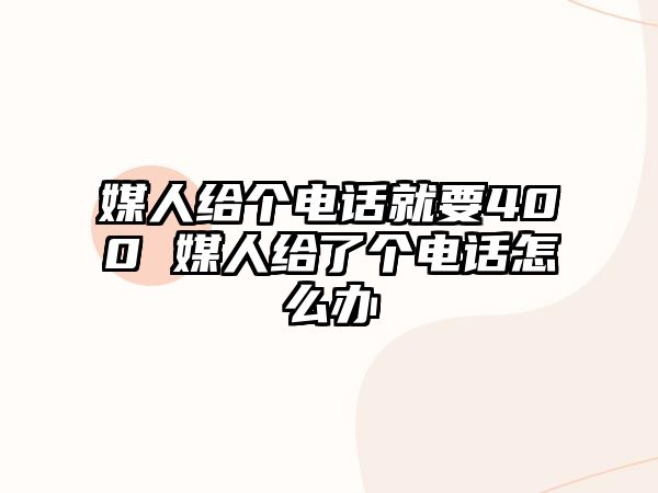 媒人給個電話就要400 媒人給了個電話怎么辦