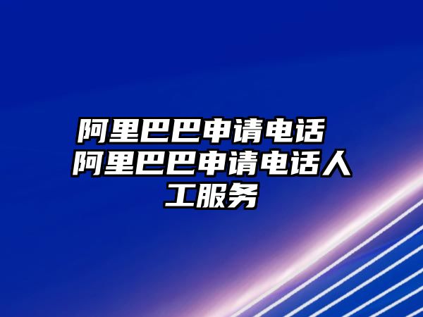 阿里巴巴申請電話 阿里巴巴申請電話人工服務(wù)