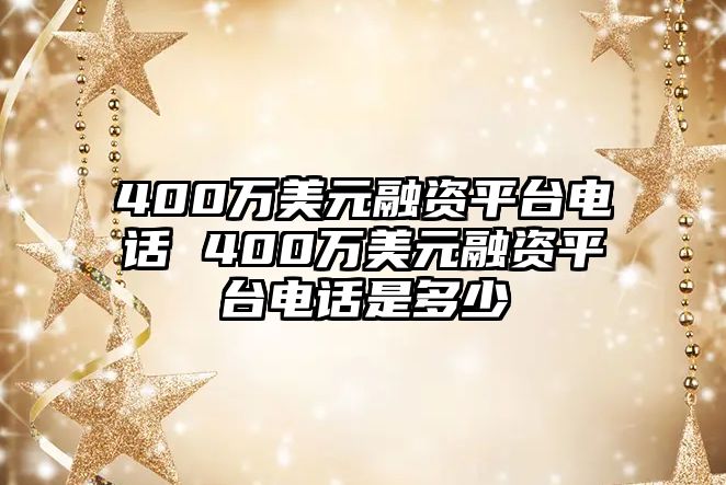 400萬美元融資平臺(tái)電話 400萬美元融資平臺(tái)電話是多少