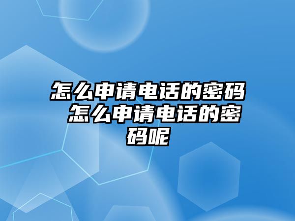 怎么申請(qǐng)電話的密碼 怎么申請(qǐng)電話的密碼呢