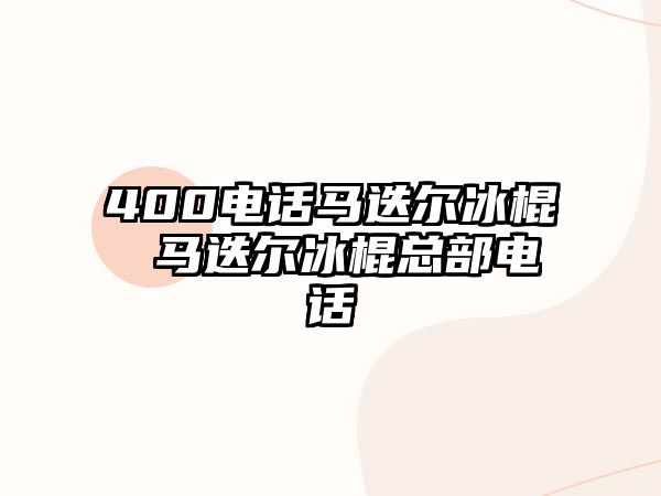 400電話(huà)?cǎi)R迭爾冰棍 馬迭爾冰棍總部電話(huà)