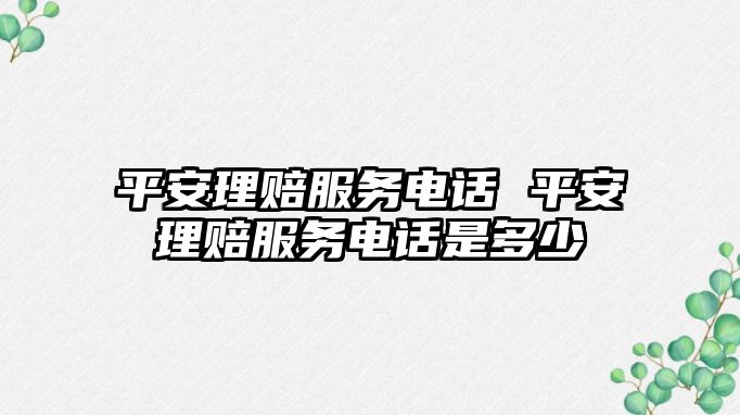 平安理賠服務電話 平安理賠服務電話是多少