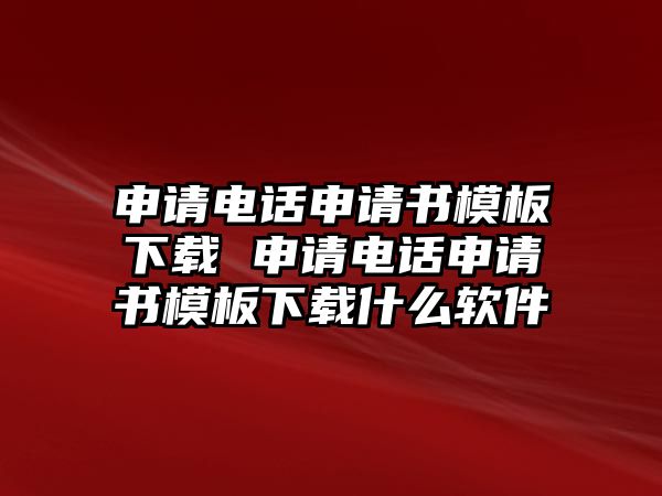 申請電話申請書模板下載 申請電話申請書模板下載什么軟件