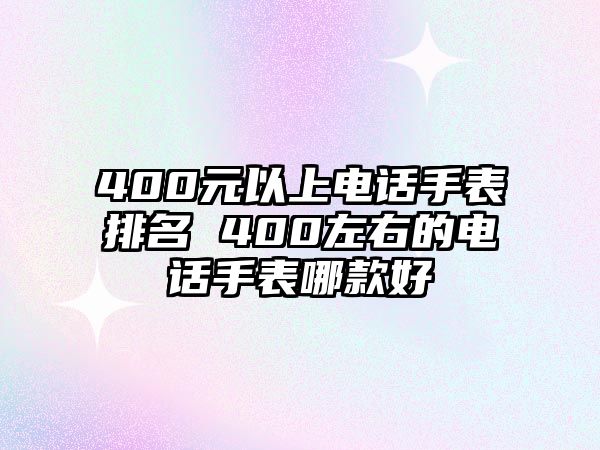 400元以上電話手表排名 400左右的電話手表哪款好