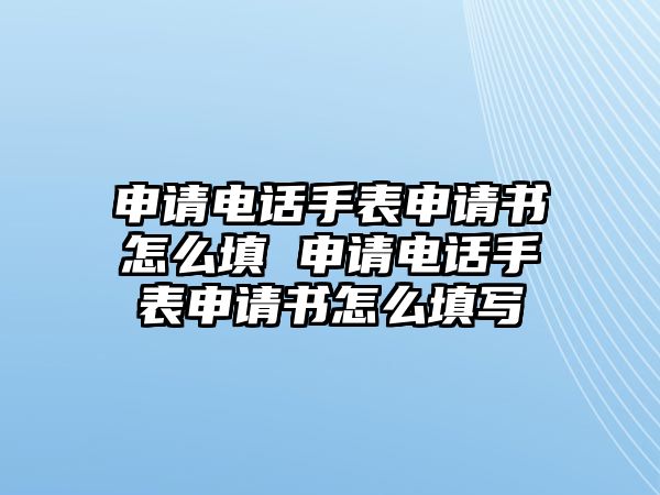 申請電話手表申請書怎么填 申請電話手表申請書怎么填寫