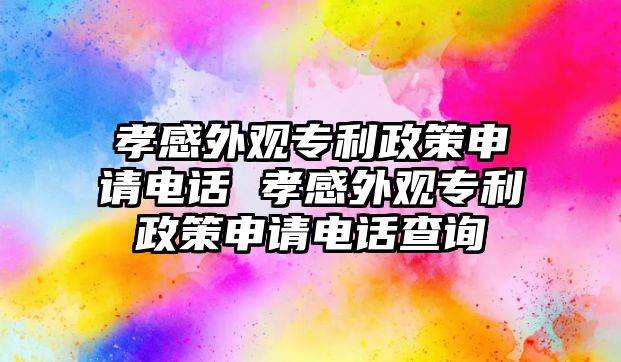 孝感外觀專利政策申請電話 孝感外觀專利政策申請電話查詢