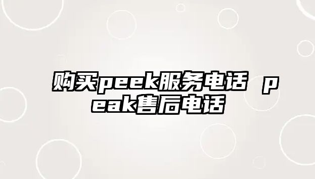 購(gòu)買peek服務(wù)電話 peak售后電話