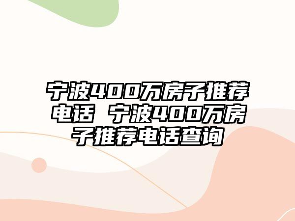 寧波400萬房子推薦電話 寧波400萬房子推薦電話查詢