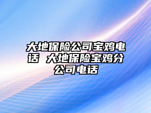 大地保險公司寶雞電話 大地保險寶雞分公司電話