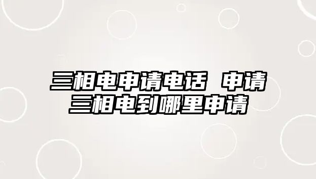 三相電申請(qǐng)電話 申請(qǐng)三相電到哪里申請(qǐng)