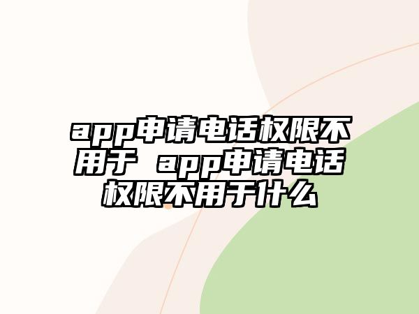 app申請電話權(quán)限不用于 app申請電話權(quán)限不用于什么