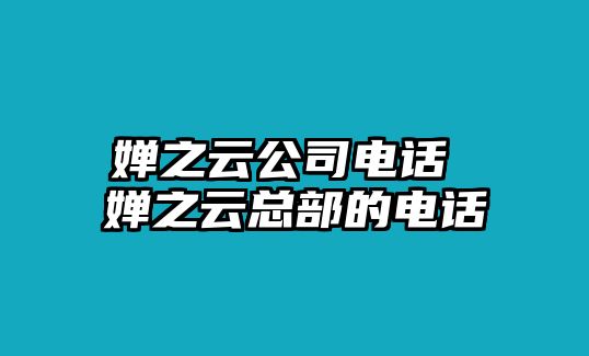 嬋之云公司電話 嬋之云總部的電話