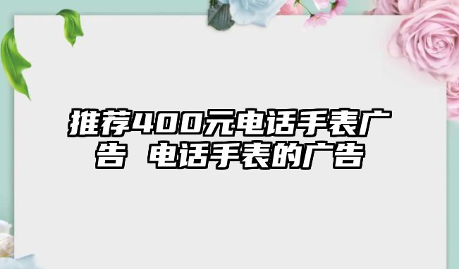 推薦400元電話手表廣告 電話手表的廣告