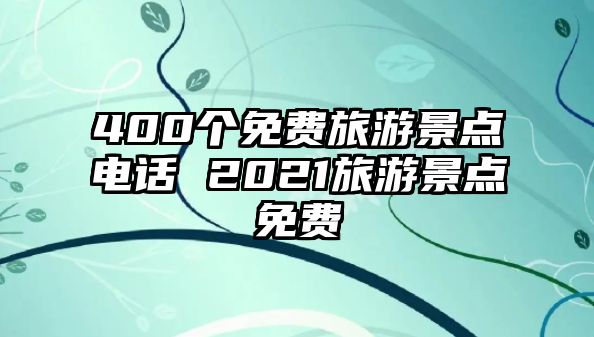 400個免費旅游景點電話 2021旅游景點免費