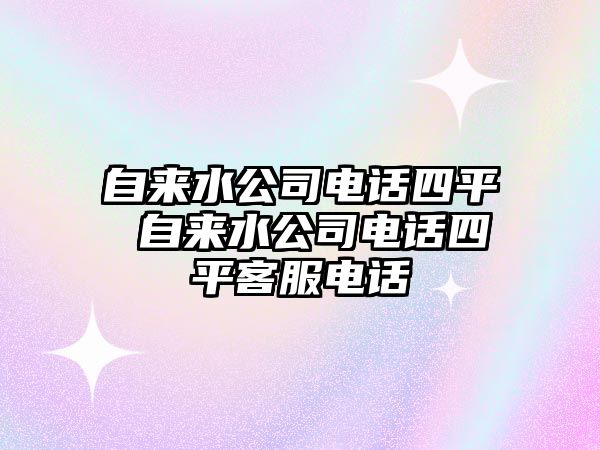 自來水公司電話四平 自來水公司電話四平客服電話