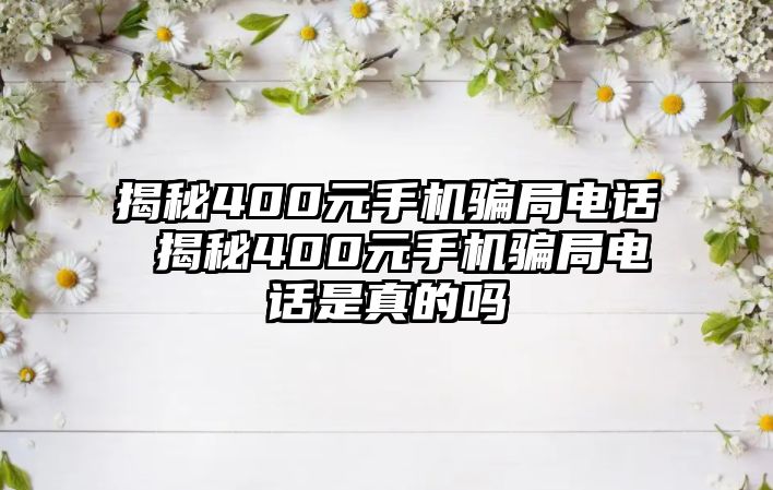 揭秘400元手機騙局電話 揭秘400元手機騙局電話是真的嗎