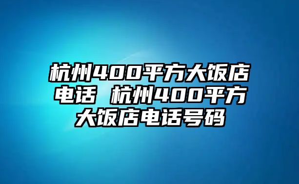 杭州400平方大飯店電話 杭州400平方大飯店電話號碼