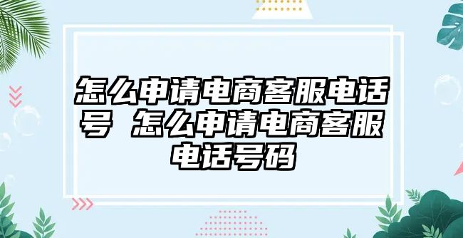 怎么申請電商客服電話號 怎么申請電商客服電話號碼