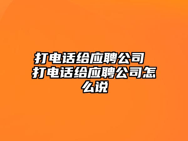 打電話給應(yīng)聘公司 打電話給應(yīng)聘公司怎么說