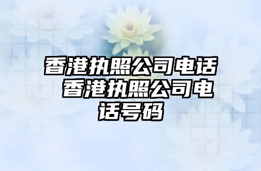 香港執(zhí)照公司電話 香港執(zhí)照公司電話號碼