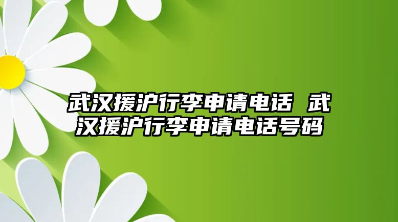 武漢援滬行李申請電話 武漢援滬行李申請電話號碼