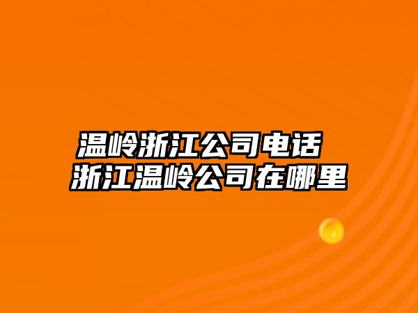 溫嶺浙江公司電話 浙江溫嶺公司在哪里