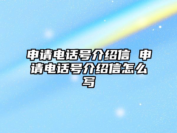 申請電話號介紹信 申請電話號介紹信怎么寫