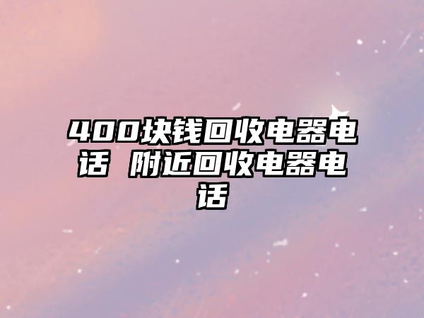 400塊錢回收電器電話 附近回收電器電話