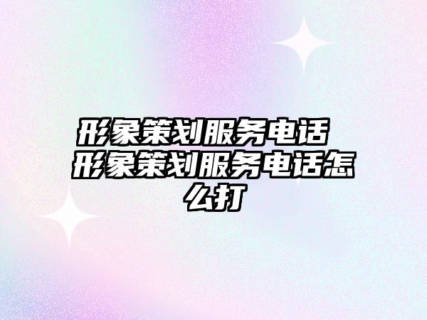 形象策劃服務(wù)電話 形象策劃服務(wù)電話怎么打