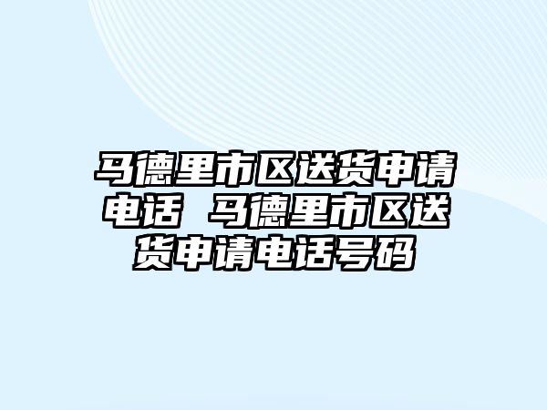 馬德里市區(qū)送貨申請(qǐng)電話 馬德里市區(qū)送貨申請(qǐng)電話號(hào)碼