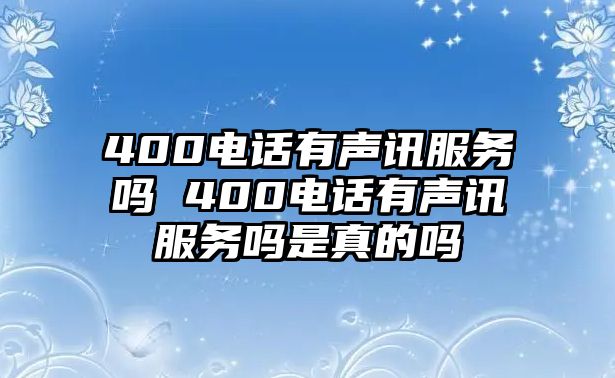 400電話有聲訊服務(wù)嗎 400電話有聲訊服務(wù)嗎是真的嗎