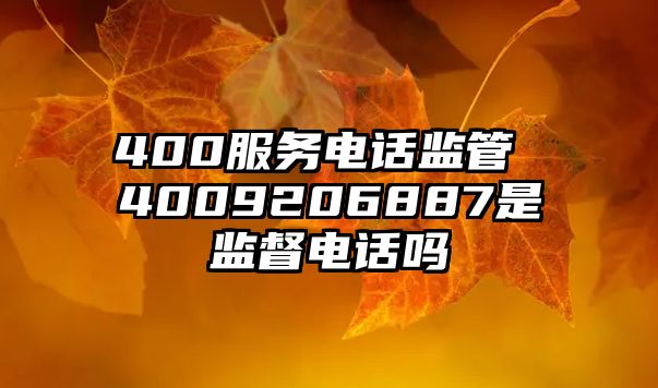 400服務(wù)電話監(jiān)管 4009206887是監(jiān)督電話嗎