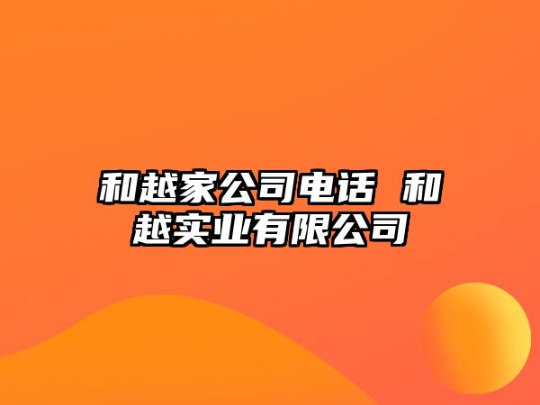 和越家公司電話 和越實(shí)業(yè)有限公司