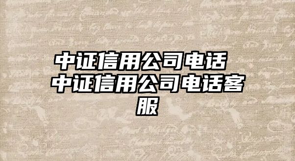 中證信用公司電話 中證信用公司電話客服