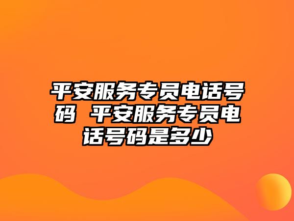 平安服務(wù)專員電話號碼 平安服務(wù)專員電話號碼是多少