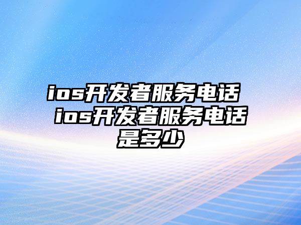 ios開發(fā)者服務(wù)電話 ios開發(fā)者服務(wù)電話是多少