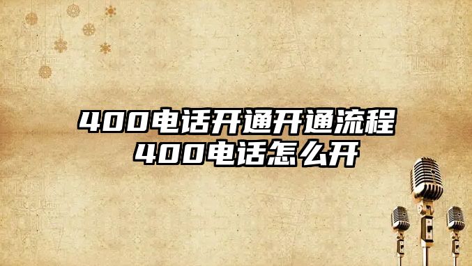 400電話開通開通流程 400電話怎么開