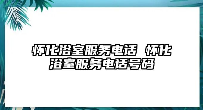 懷化浴室服務(wù)電話(huà) 懷化浴室服務(wù)電話(huà)號(hào)碼