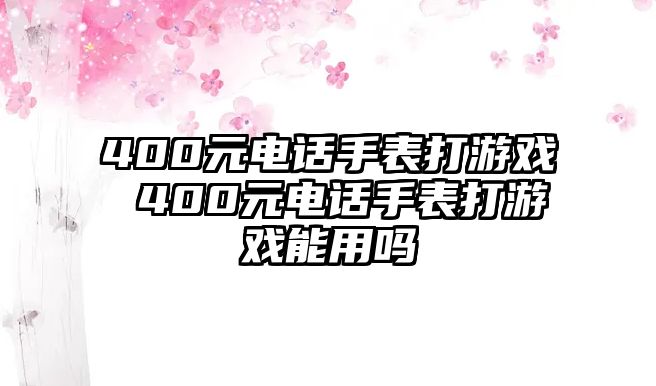 400元電話手表打游戲 400元電話手表打游戲能用嗎